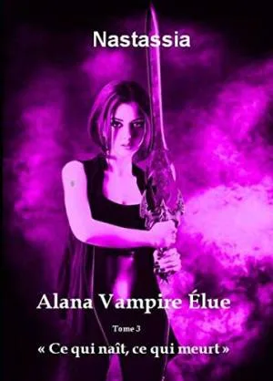Alana Vampire Élue, Tome 3 : Ce qui naît, ce qui meurt