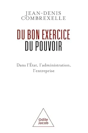 Du bon exercice du pouvoir: Dans l'État, l'administration, l'entreprise