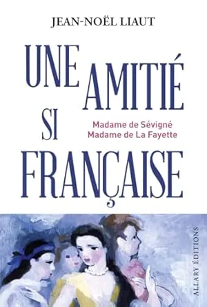 Une amitié si française - Madame de Sévigné et Madame de La Fayette