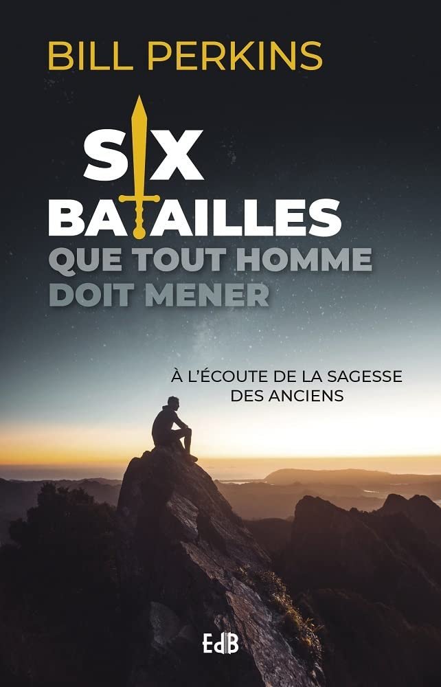 Six batailles que tout homme doit mener : À l'écoute de la sagesse des anciens
