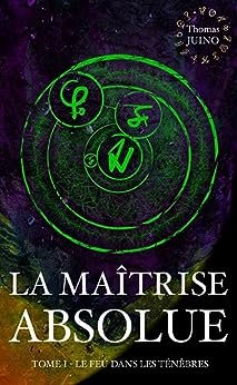 LA MAÎTRISE ABSOLUE: Tome 1 - Le feu dans les ténèbres