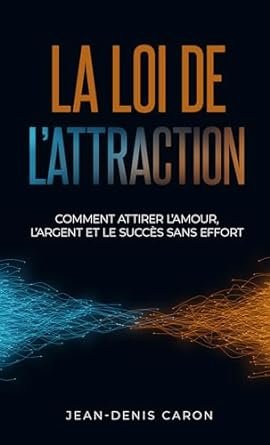 La loi de l'attraction : comment attirer l'amour, l'argent et le succès sans effort