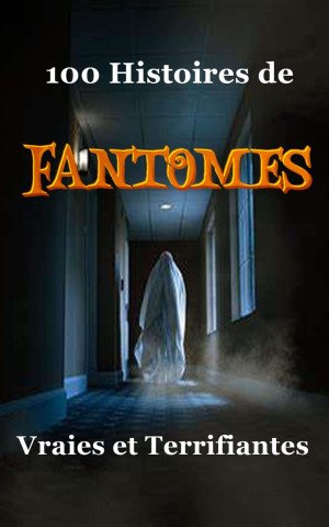 100 Histoires de Fantômes Vraies et Terrifiantes