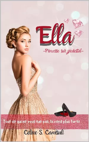 Ella - Princesse sur piédestal: Tout ce qui ne vous tue pas la rend plus forte...