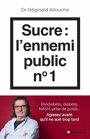 Sucre : l'ennemi public n°1: Prédiabète, diabète, NASH, prise de poids... Agissez avant qu'il ne soit trop tard