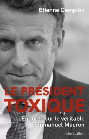 Le Président toxique : Enquête sur le véritable Emmanuel Macron