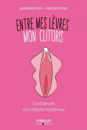 Entre mes lèvres mon clitoris: Confidences d’un organe mystérieux