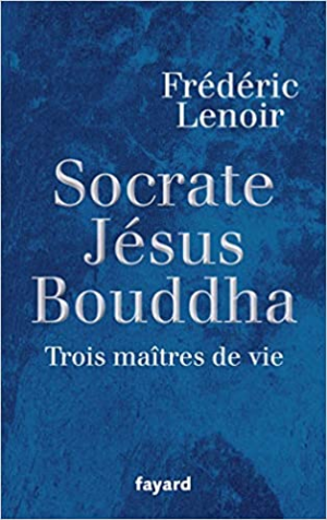 Socrate, Jésus, Bouddha: Trois maîtres de vie