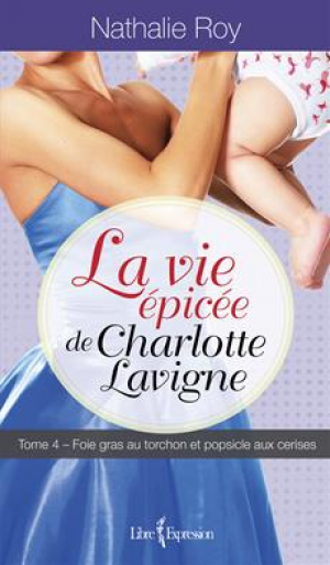La Vie épicée de Charlotte Lavigne, tome 4 : Foie gras au torchon et popsicle aux cerises