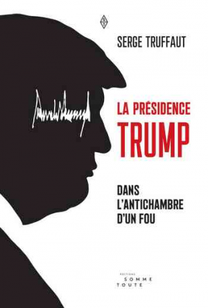 La Présidence Trump: Dans l’antichambre d’un fou